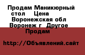 Продам Маникюрный стол. › Цена ­ 3 000 - Воронежская обл., Воронеж г. Другое » Продам   